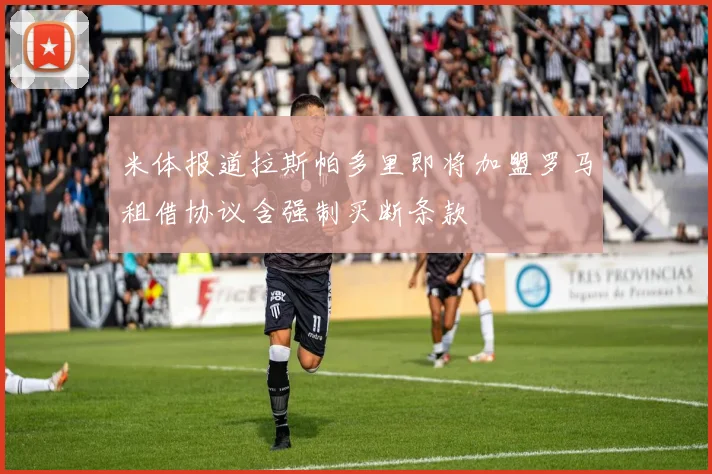 米体报道拉斯帕多里即将加盟罗马租借协议含强制买断条款