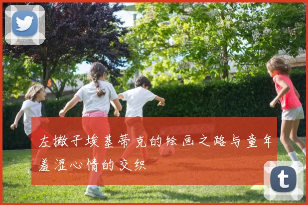 左撇子埃基蒂克的绘画之路与童年羞涩心情的交织