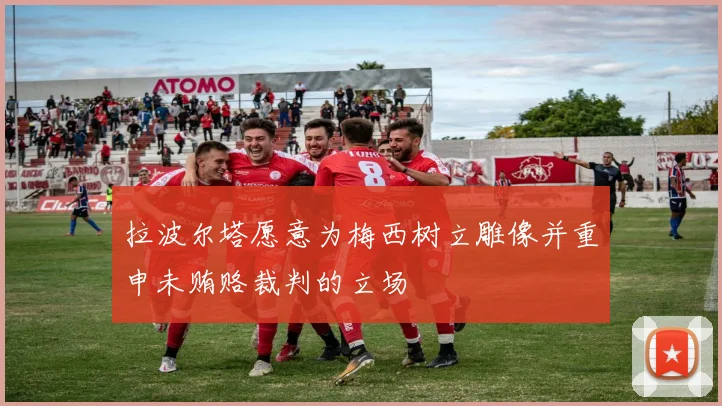 拉波尔塔愿意为梅西树立雕像并重申未贿赂裁判的立场