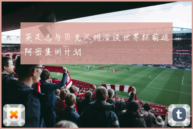 英足总与贝克汉姆洽谈世界杯前迈阿密集训计划