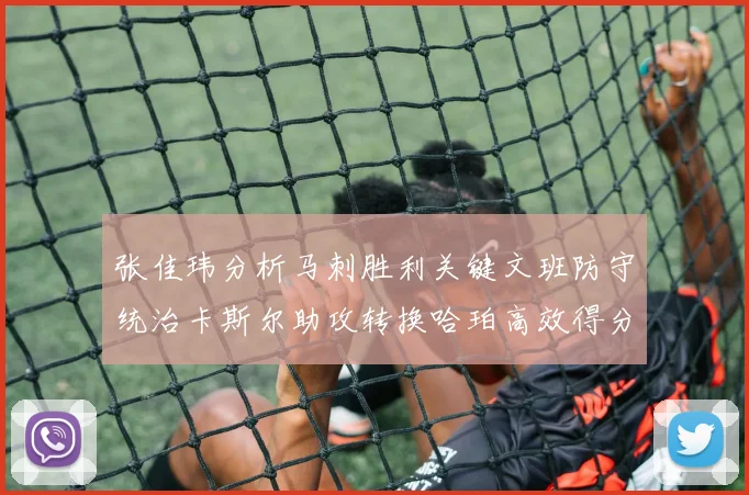 张佳玮分析马刺胜利关键文班防守统治卡斯尔助攻转换哈珀高效得分
