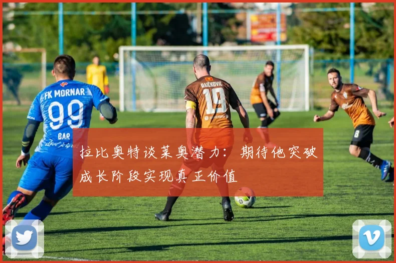 拉比奥特谈莱奥潜力：期待他突破成长阶段实现真正价值