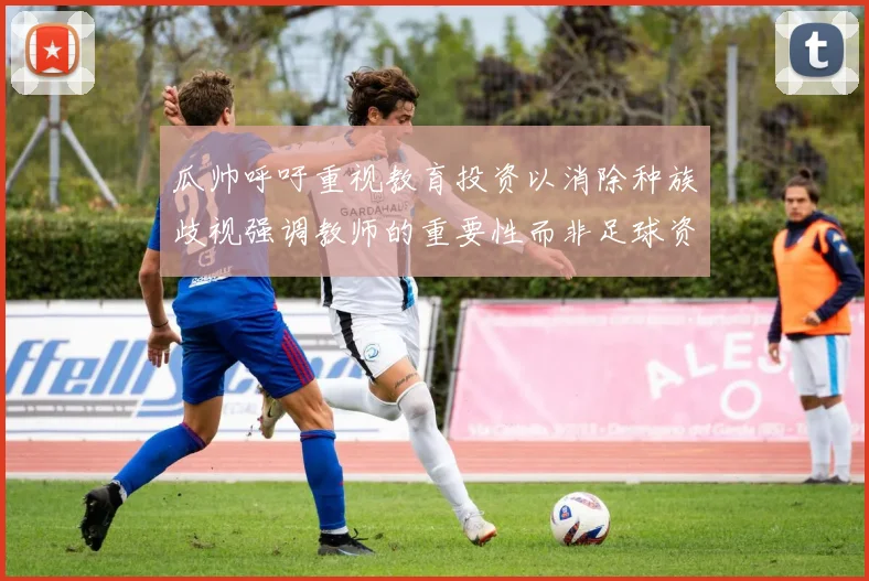 瓜帅呼吁重视教育投资以消除种族歧视强调教师的重要性而非足球资金