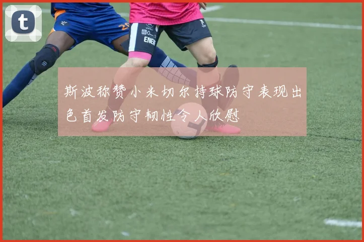 斯波称赞小米切尔持球防守表现出色首发防守韧性令人欣慰