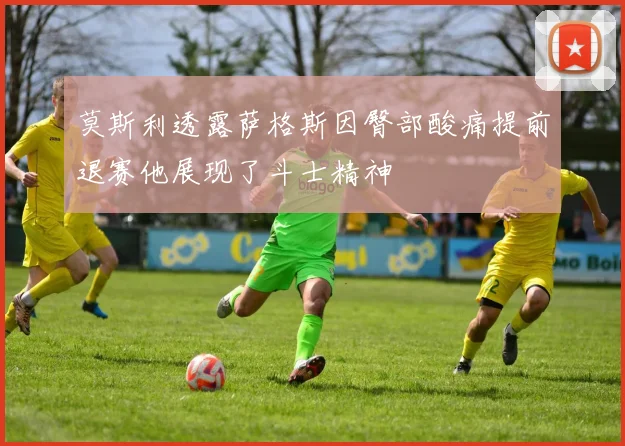 莫斯利透露萨格斯因臀部酸痛提前退赛他展现了斗士精神
