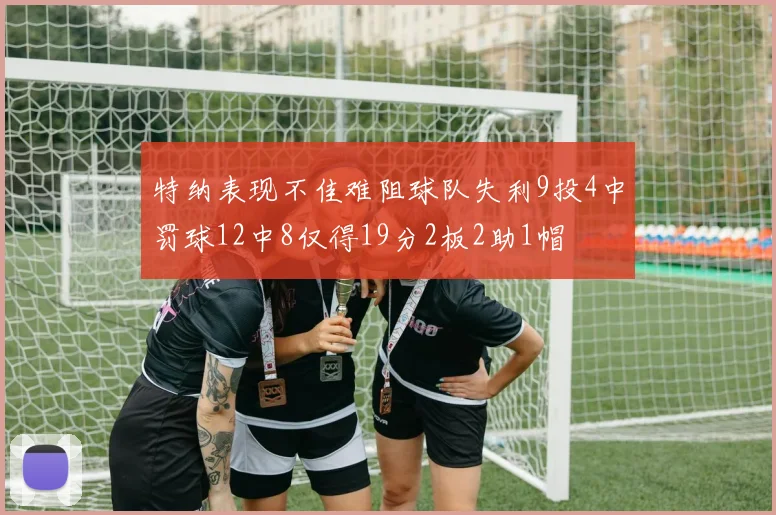特纳表现不佳难阻球队失利9投4中罚球12中8仅得19分2板2助1帽