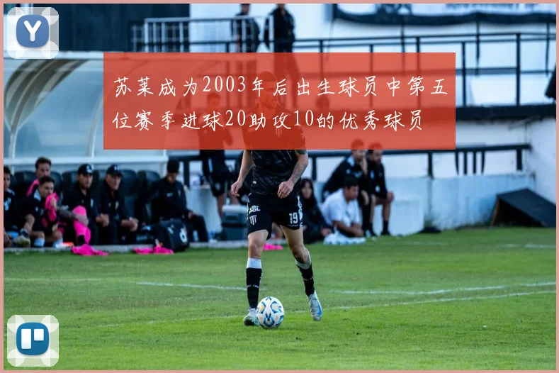 苏莱成为2003年后出生球员中第五位赛季进球20助攻10的优秀球员