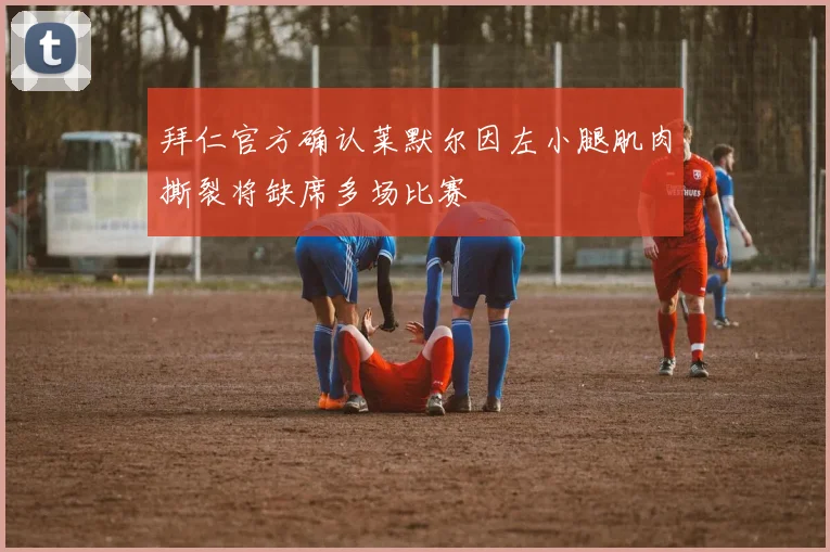 拜仁官方确认莱默尔因左小腿肌肉撕裂将缺席多场比赛