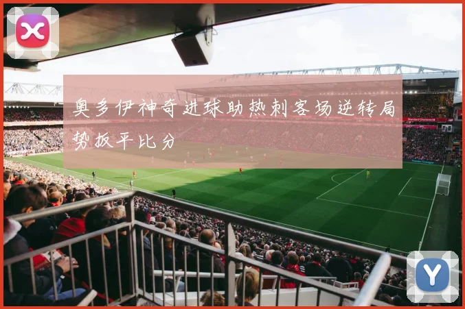 奥多伊神奇进球助热刺客场逆转局势扳平比分
