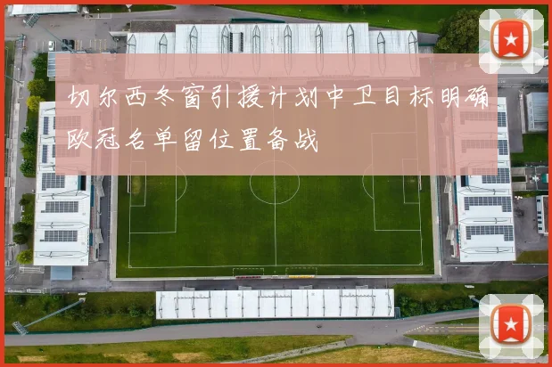 切尔西冬窗引援计划中卫目标明确欧冠名单留位置备战