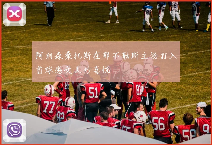 阿利森桑托斯在那不勒斯主场打入首球感受美妙喜悦