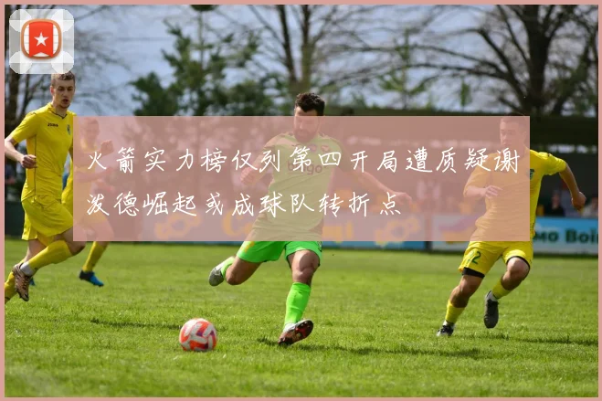 火箭实力榜仅列第四开局遭质疑谢泼德崛起或成球队转折点