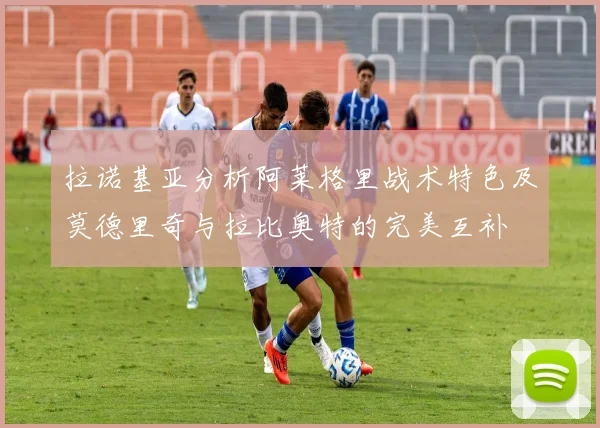 拉诺基亚分析阿莱格里战术特色及莫德里奇与拉比奥特的完美互补