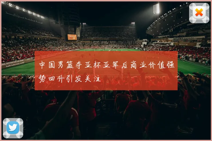 中国男篮夺亚杯亚军后商业价值强势回升引发关注
