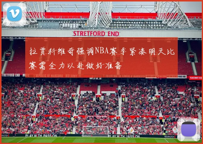 拉贾科维奇强调NBA赛季紧凑明天比赛需全力以赴做好准备