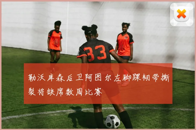 勒沃库森后卫阿图尔左脚踝韧带撕裂将缺席数周比赛